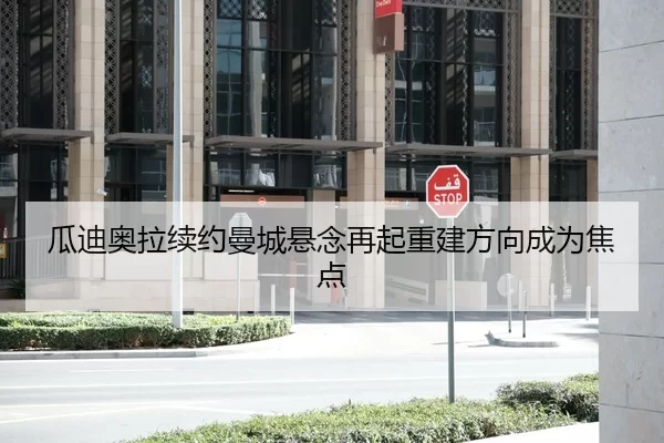 瓜迪奥拉续约曼城悬念再起重建方向成为焦点