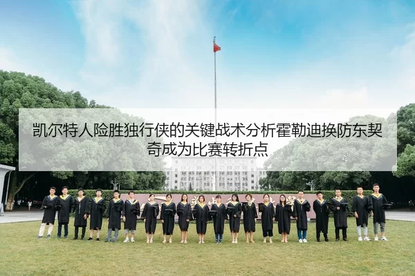 凯尔特人险胜独行侠的关键战术分析霍勒迪换防东契奇成为比赛转折点
