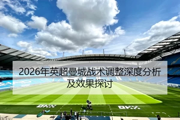2026年英超曼城战术调整深度分析及效果探讨
