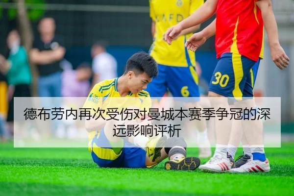 德布劳内再次受伤对曼城本赛季争冠的深远影响评析