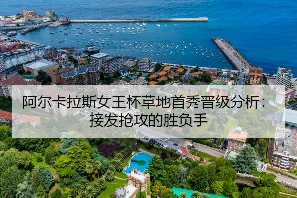 阿尔卡拉斯女王杯草地首秀晋级分析：接发抢攻的胜负手