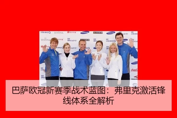 巴萨欧冠新赛季战术蓝图：弗里克激活锋线体系全解析