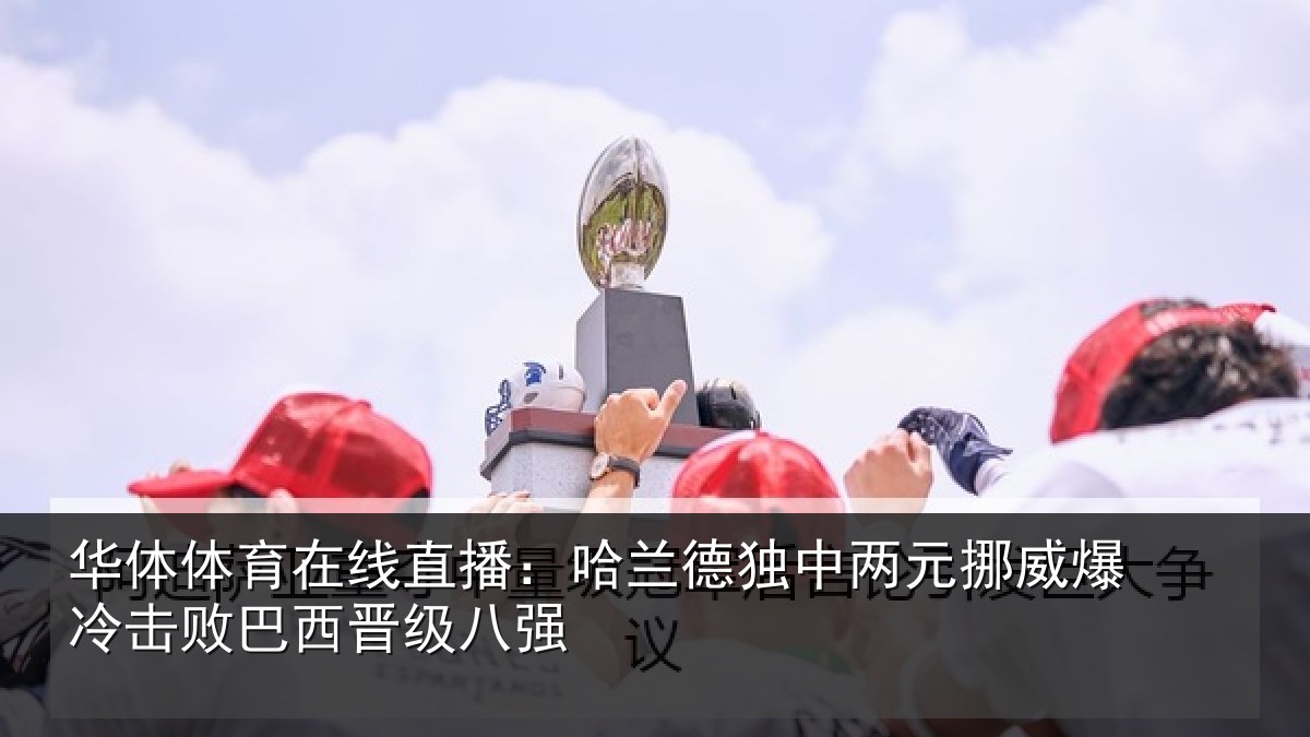 华体体育在线直播:哈兰德独中两元挪威相关情况八强