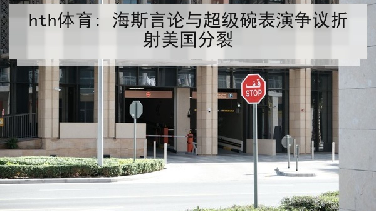 hth体育: 海斯言论与超级碗表演争议折射美国分裂