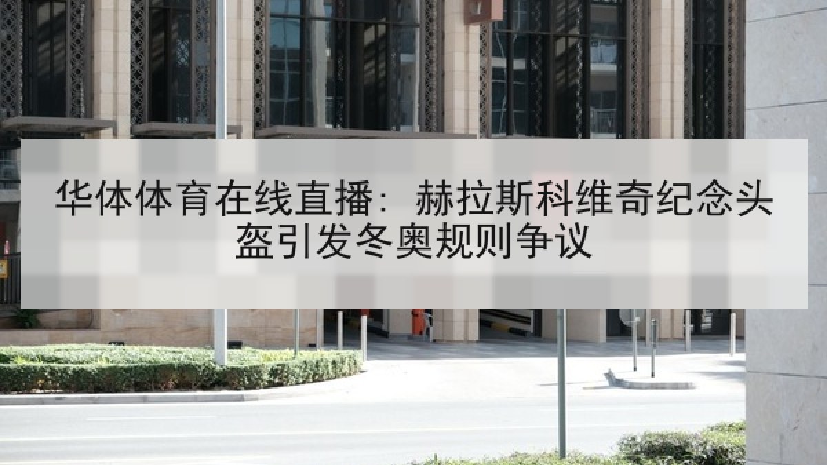 华体体育在线直播: 赫拉斯科维奇纪念头盔引发冬奥规则争议