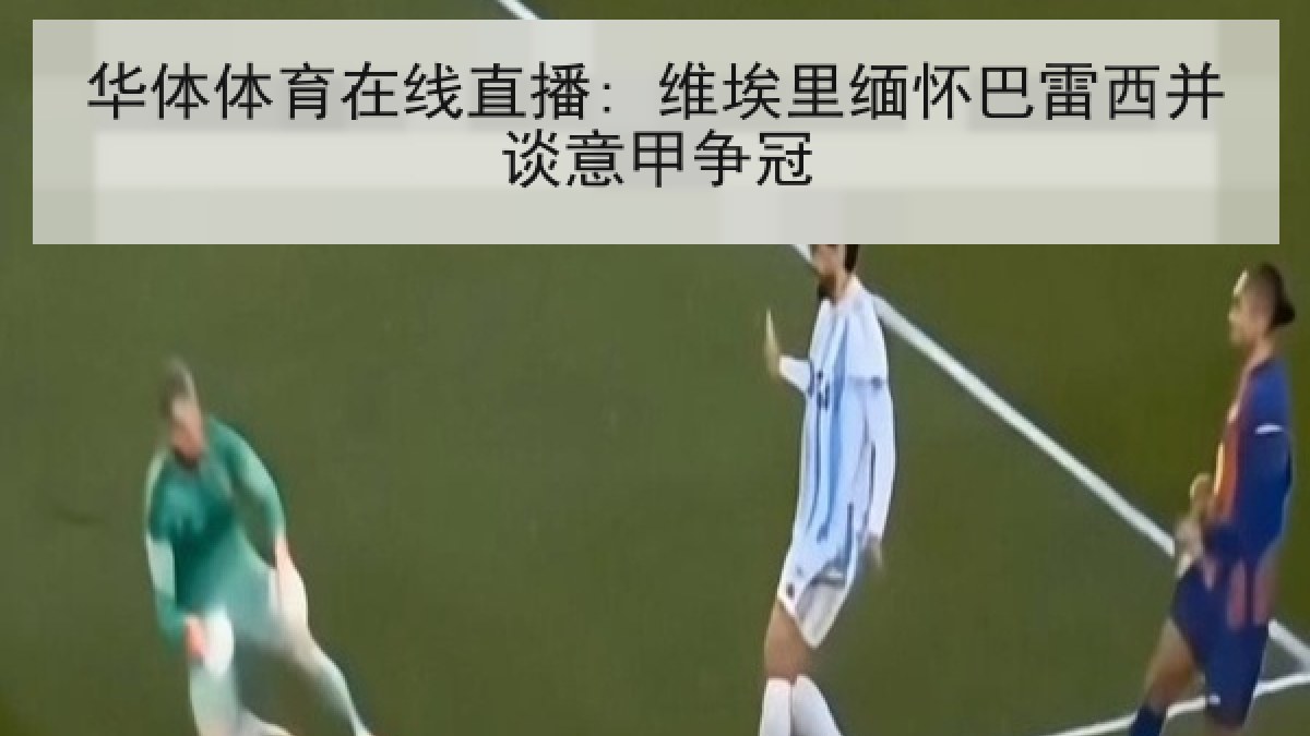 华体体育在线直播: 维埃里缅怀巴雷西并谈意甲争冠