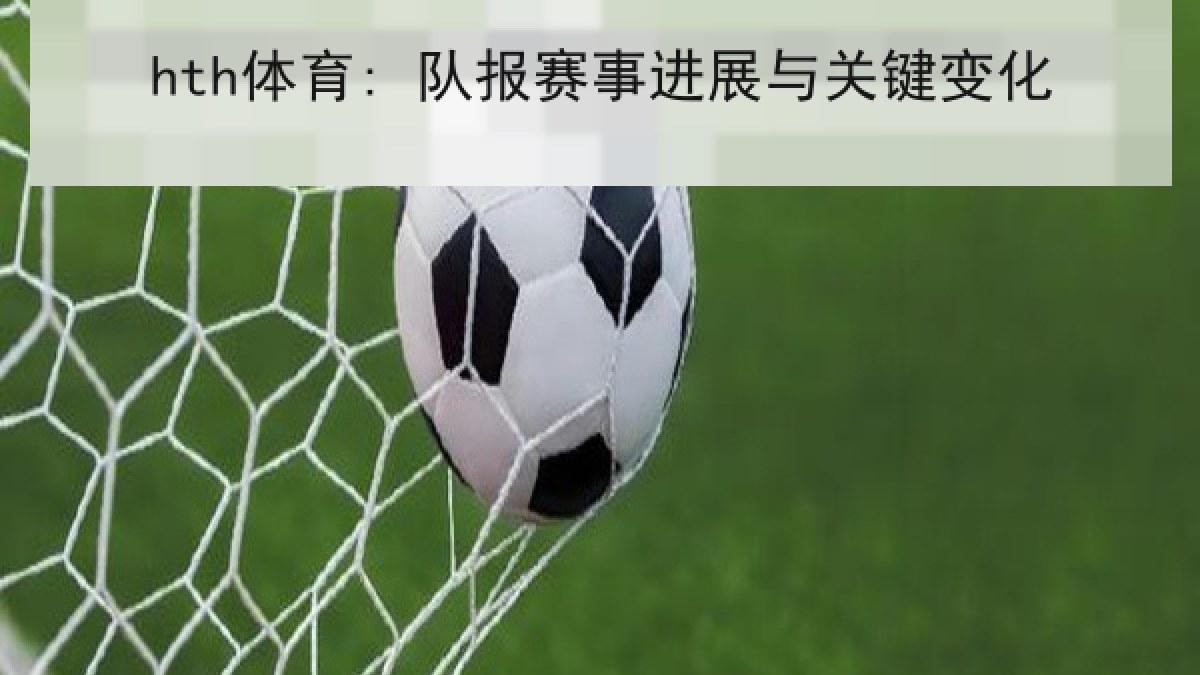 hth体育: 队报赛事进展与关键变化