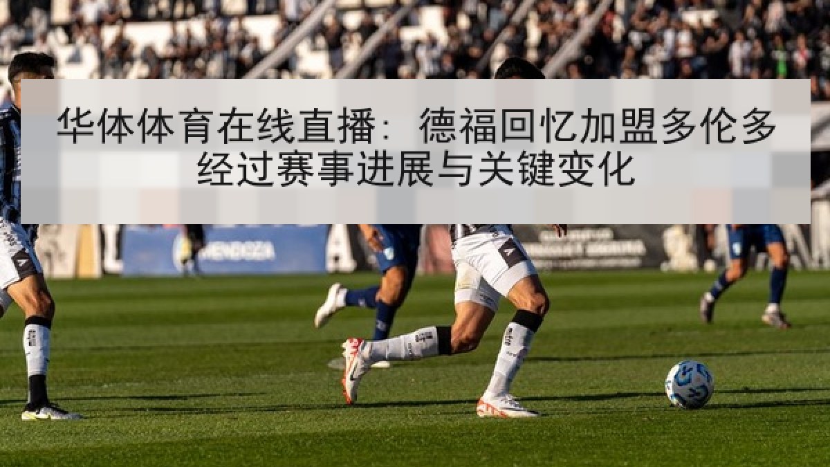 华体体育在线直播: 德福回忆加盟多伦多经过赛事进展与关键变化