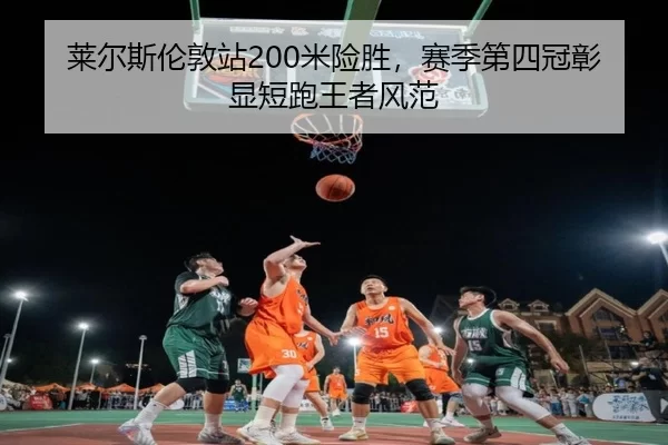 莱尔斯伦敦站200米险胜，赛季第四冠彰显短跑王者风范
