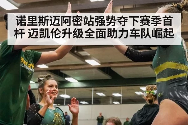 诺里斯迈阿密站强势夺下赛季首杆 迈凯伦升级全面助力车队崛起